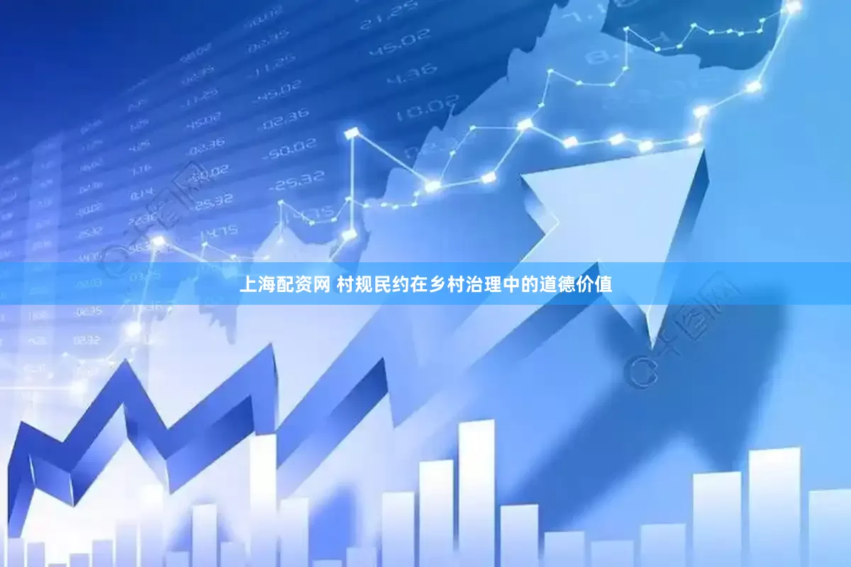 上海配资网 村规民约在乡村治理中的道德价值