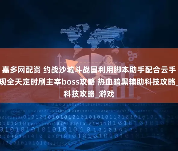 嘉多网配资 约战沙城斗战国利用脚本助手配合云手机实现全天定时刷主宰boss攻略 热血暗黑辅助科技攻略_游戏