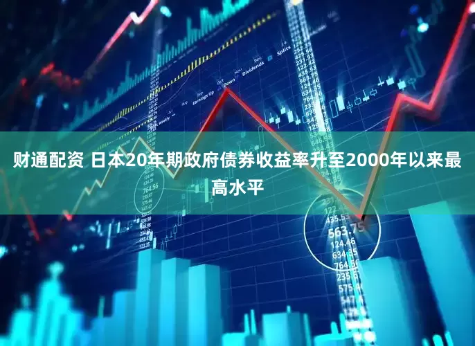 财通配资 日本20年期政府债券收益率升至2000年以来最高水平