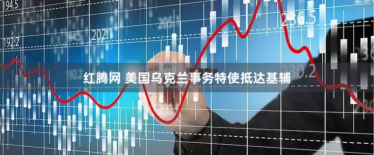 红腾网 美国乌克兰事务特使抵达基辅