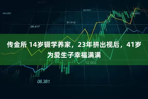 传金所 14岁辍学养家，23年拼出视后，41岁为爱生子幸福满满