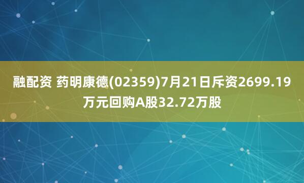 融配资 药明康德(02359)7月21日斥资2699.19万元回购A股32.72万股