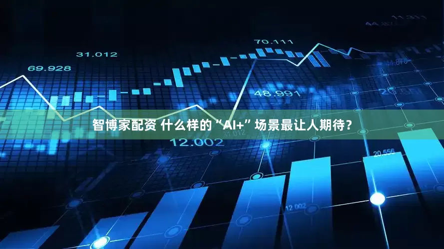 智博家配资 什么样的“AI+”场景最让人期待？