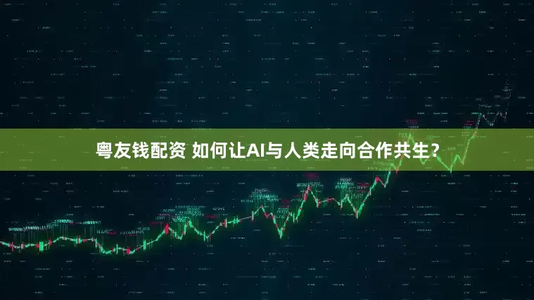 粤友钱配资 如何让AI与人类走向合作共生？