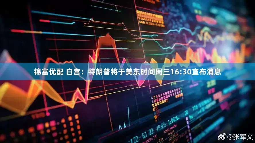 锦富优配 白宫：特朗普将于美东时间周三16:30宣布消息