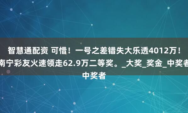 智慧通配资 可惜！一号之差错失大乐透4012万！南宁彩友火速领走62.9万二等奖。_大奖_奖金_中奖者