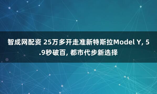 智成网配资 25万多开走准新特斯拉Model Y, 5.9秒破百, 都市代步新选择