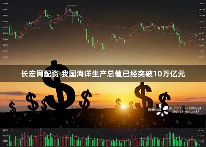 长宏网配资 我国海洋生产总值已经突破10万亿元