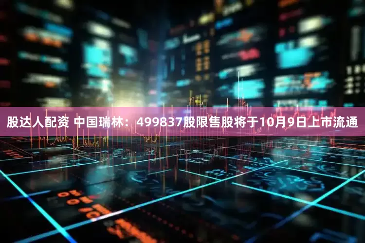 股达人配资 中国瑞林：499837股限售股将于10月9日上市流通