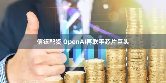信钰配资 OpenAI再联手芯片巨头