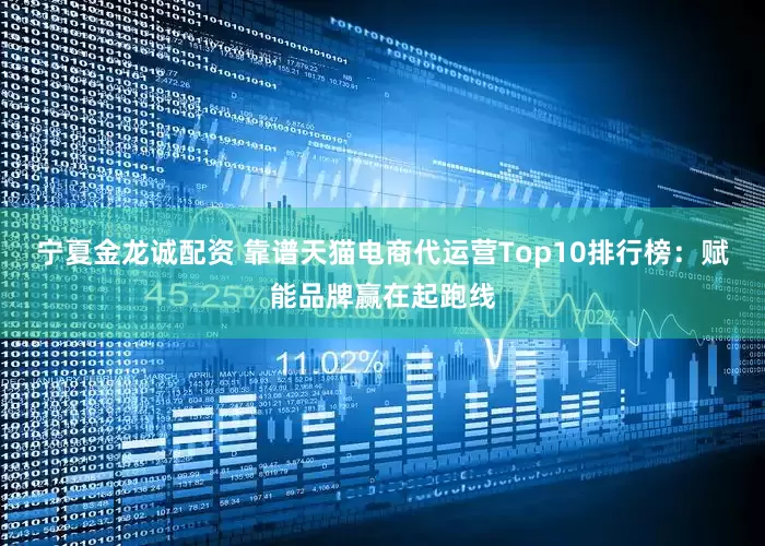 宁夏金龙诚配资 靠谱天猫电商代运营Top10排行榜:赋能品牌赢在起跑线