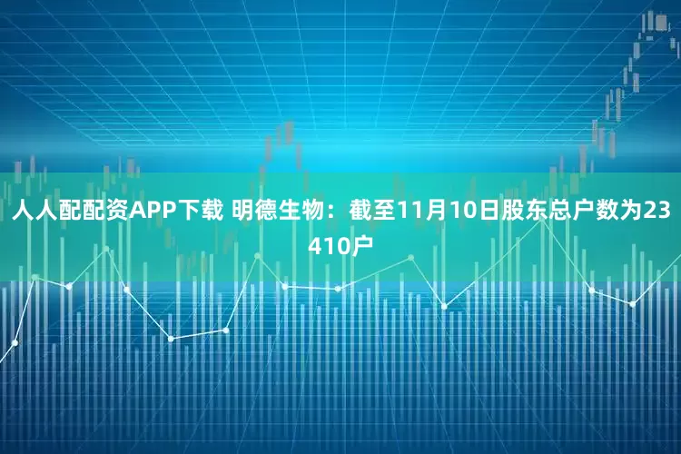 人人配配资APP下载 明德生物：截至11月10日股东总户数为23410户