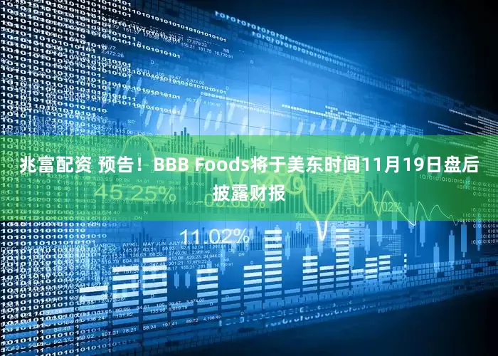 兆富配资 预告！BBB Foods将于美东时间11月19日盘后披露财报