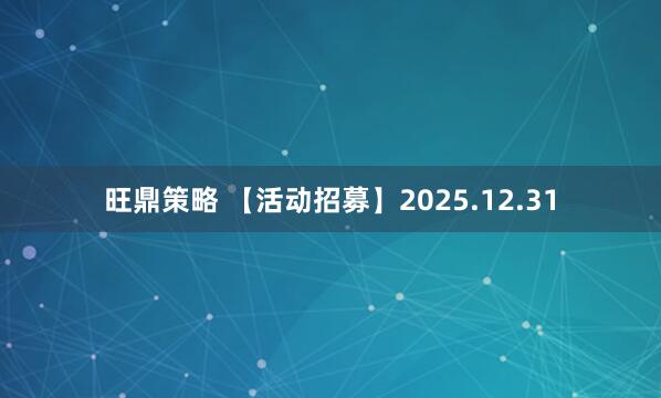 旺鼎策略 【活动招募】2025.12.31