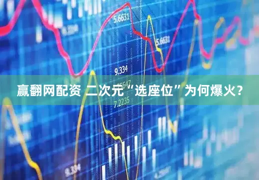 赢翻网配资 二次元“选座位”为何爆火？